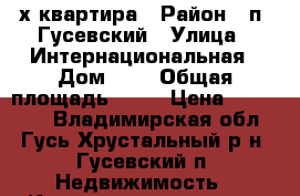 2- х квартира › Район ­ п. Гусевский › Улица ­ Интернациональная › Дом ­ 4 › Общая площадь ­ 40 › Цена ­ 850 000 - Владимирская обл., Гусь-Хрустальный р-н, Гусевский п. Недвижимость » Квартиры продажа   